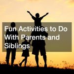 Fun Activities to Do With Parents and Siblings