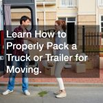 Learn How to Properly Pack a Truck or Trailer for Moving