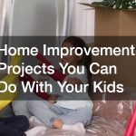 Home Improvement Projects You Can Do With Your Kids