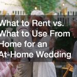 What to Rent vs. What to Use From Home for an At-Home Wedding