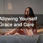 Allowing Yourself Grace and Care